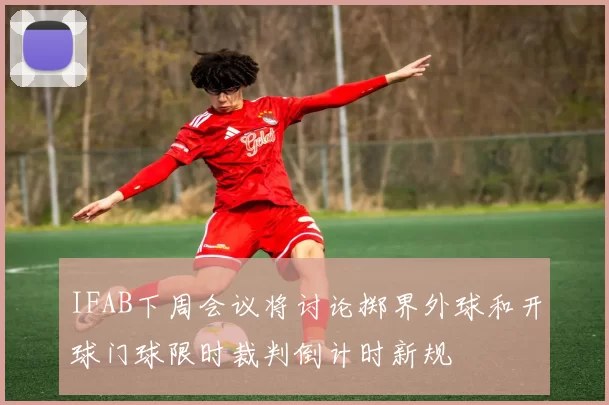 IFAB下周会议将讨论掷界外球和开球门球限时裁判倒计时新规