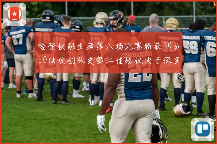 哈登快船生涯第八场比赛斩获30分10助攻创队史第二佳绩仅次于保罗