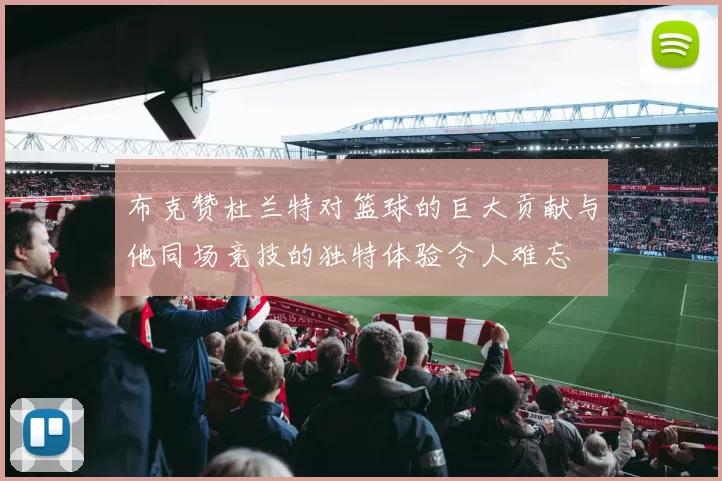 布克赞杜兰特对篮球的巨大贡献与他同场竞技的独特体验令人难忘
