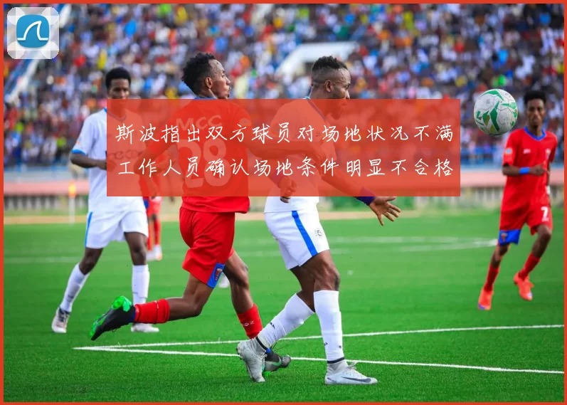 斯波指出双方球员对场地状况不满工作人员确认场地条件明显不合格